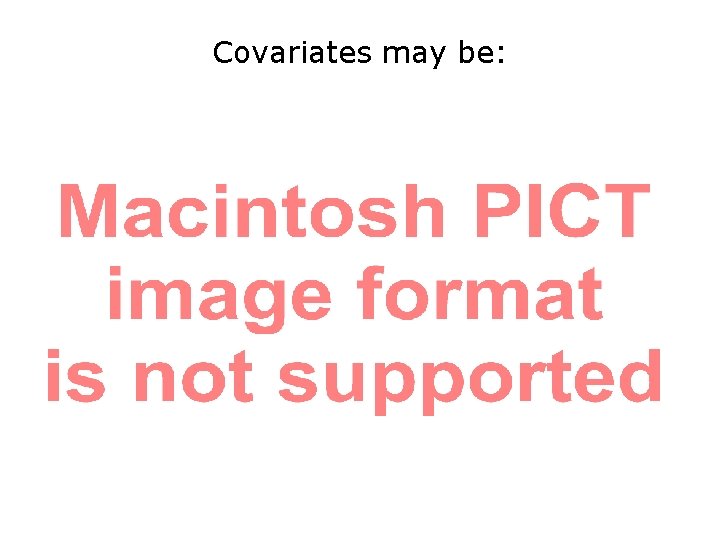 Covariates may be: 