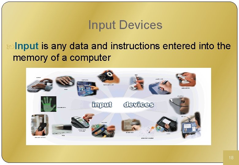 Input Devices Input is any data and instructions entered into the memory of a