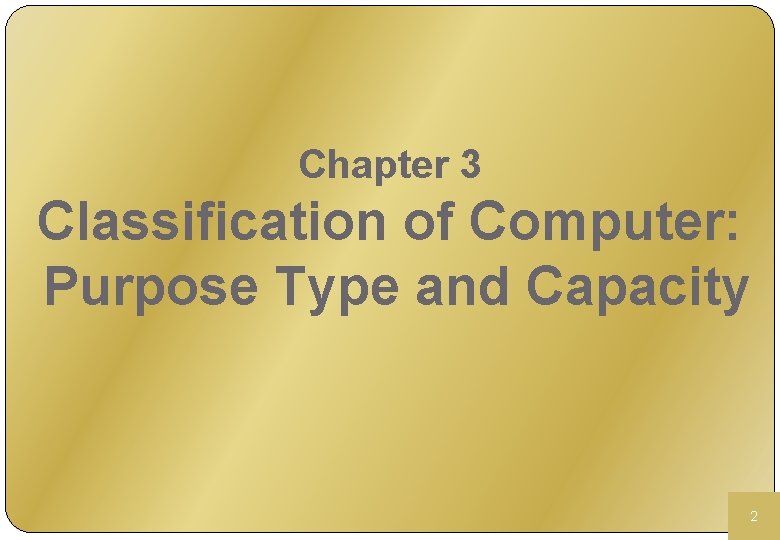 Chapter 3 Classification of Computer: Purpose Type and Capacity 2 