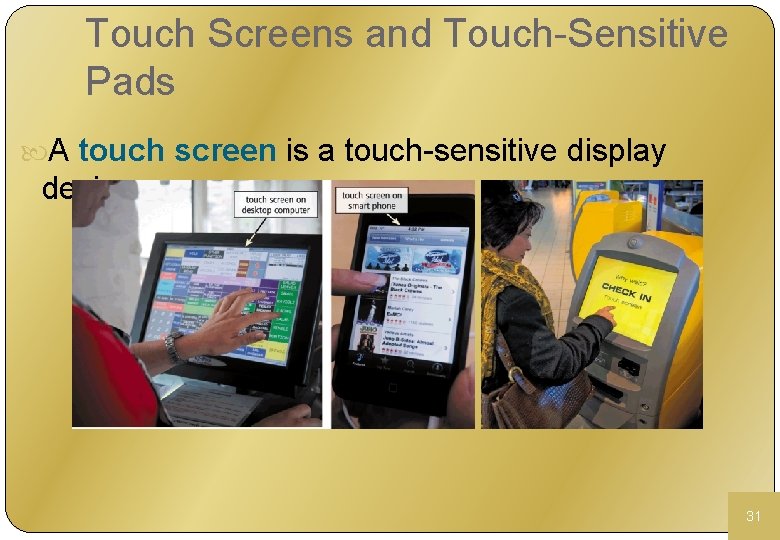 Touch Screens and Touch-Sensitive Pads A touch screen is a touch-sensitive display device 31