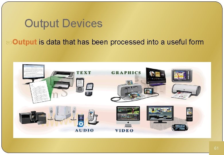 Output Devices Output is data that has been processed into a useful form 61