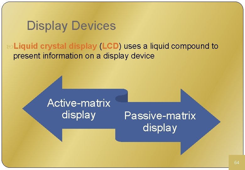 Display Devices Liquid crystal display (LCD) uses a liquid compound to present information on