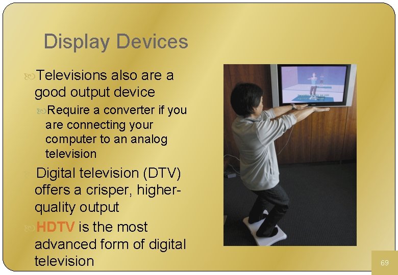 Display Devices Televisions also are a good output device Require a converter if you