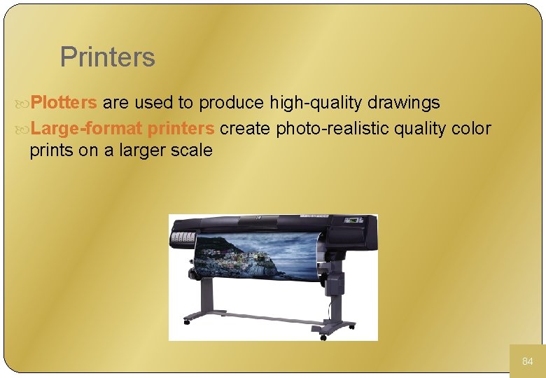 Printers Plotters are used to produce high-quality drawings Large-format printers create photo-realistic quality color