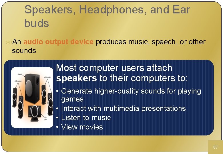 Speakers, Headphones, and Ear buds An audio output device produces music, speech, or other