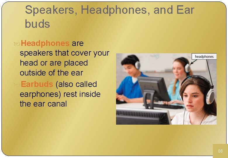 Speakers, Headphones, and Ear buds Headphones are speakers that cover your head or are