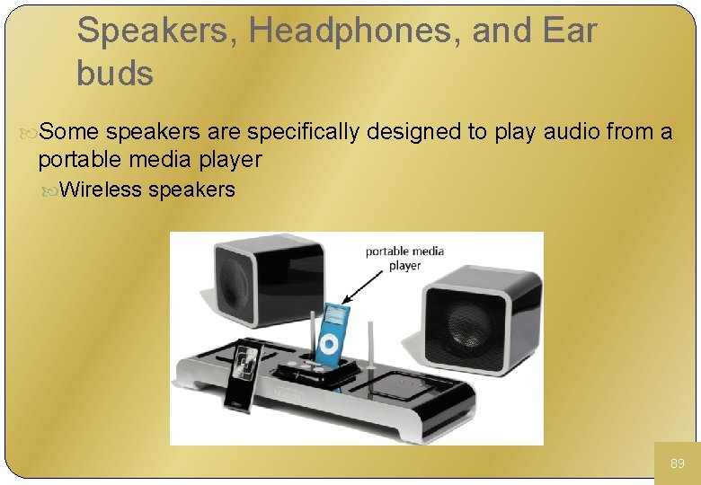 Speakers, Headphones, and Ear buds Some speakers are specifically designed to play audio from