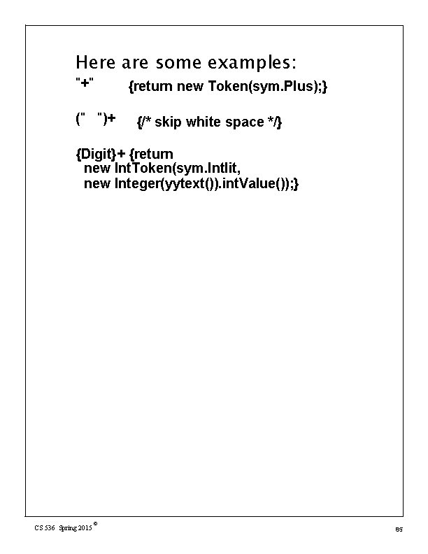 Here are some examples: "+" {return new Token(sym. Plus); } (" ")+ {/* skip