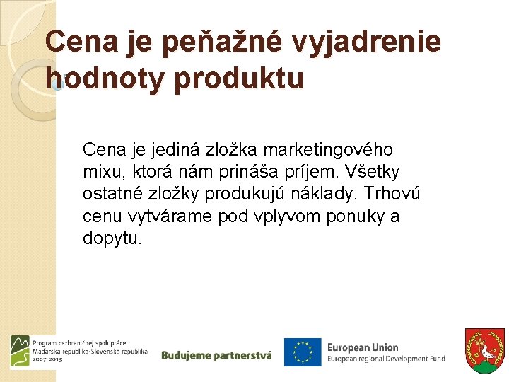 Cena je peňažné vyjadrenie hodnoty produktu Cena je jediná zložka marketingového mixu, ktorá nám