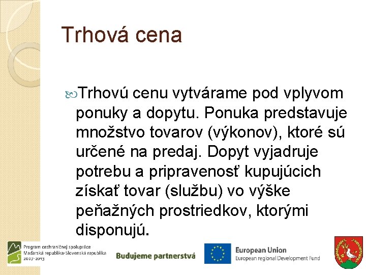 Trhová cena Trhovú cenu vytvárame pod vplyvom ponuky a dopytu. Ponuka predstavuje množstvo tovarov Trhová cena Trhovú cenu vytvárame pod vplyvom ponuky a dopytu. Ponuka predstavuje množstvo tovarov