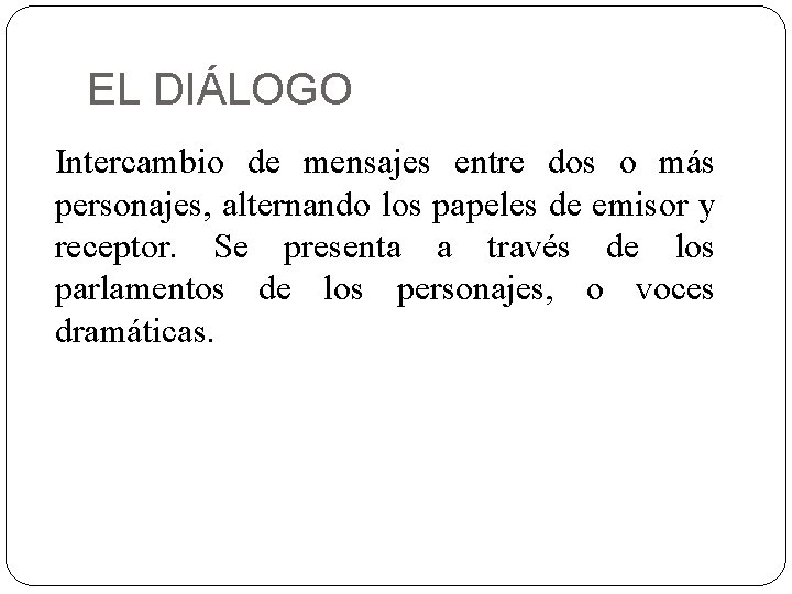 EL DIÁLOGO Intercambio de mensajes entre dos o más personajes, alternando los papeles de