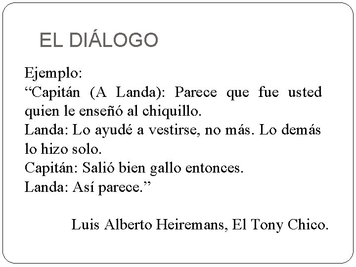 EL DIÁLOGO Ejemplo: “Capitán (A Landa): Parece que fue usted quien le enseñó al