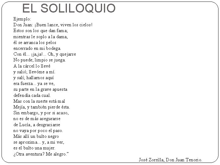 EL SOLILOQUIO Ejemplo: Don Juan: ¡Buen lance, viven los cielos! Estos son los que