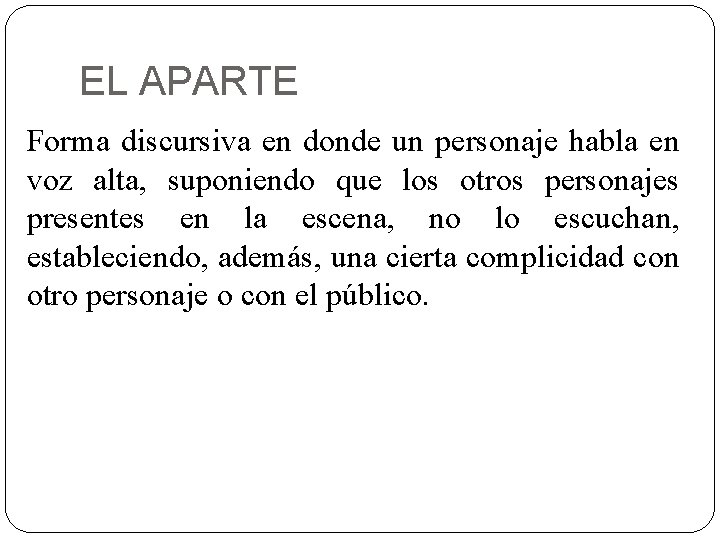 EL APARTE Forma discursiva en donde un personaje habla en voz alta, suponiendo que