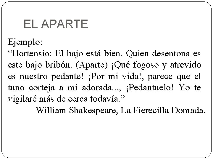 EL APARTE Ejemplo: “Hortensio: El bajo está bien. Quien desentona es este bajo bribón.