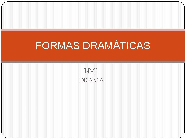 FORMAS DRAMÁTICAS NM 1 DRAMA 