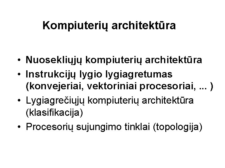 Kompiuterių architektūra • Nuosekliųjų kompiuterių architektūra • Instrukcijų lygio lygiagretumas (konvejeriai, vektoriniai procesoriai, .