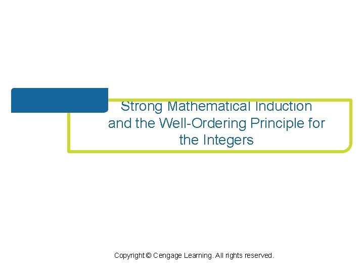 Strong Mathematical Induction and the Well-Ordering Principle for the Integers Copyright © Cengage Learning.