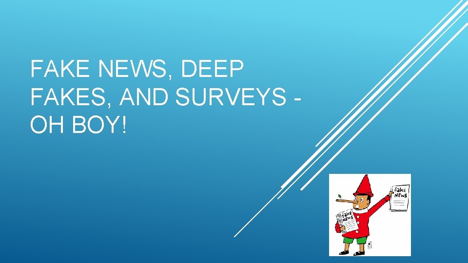 FAKE NEWS, DEEP FAKES, AND SURVEYS - OH BOY! 