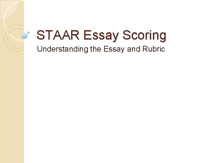 STAAR Essay Scoring Understanding the Essay and Rubric 