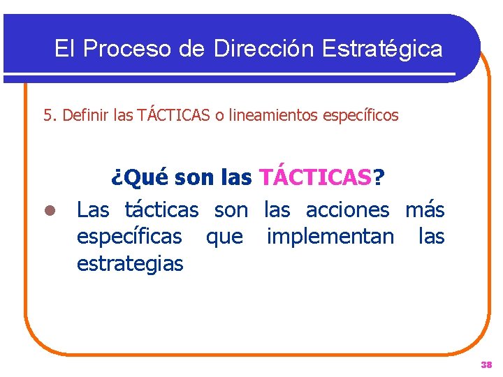 El Proceso de Dirección Estratégica 5. Definir las TÁCTICAS o lineamientos específicos ¿Qué son