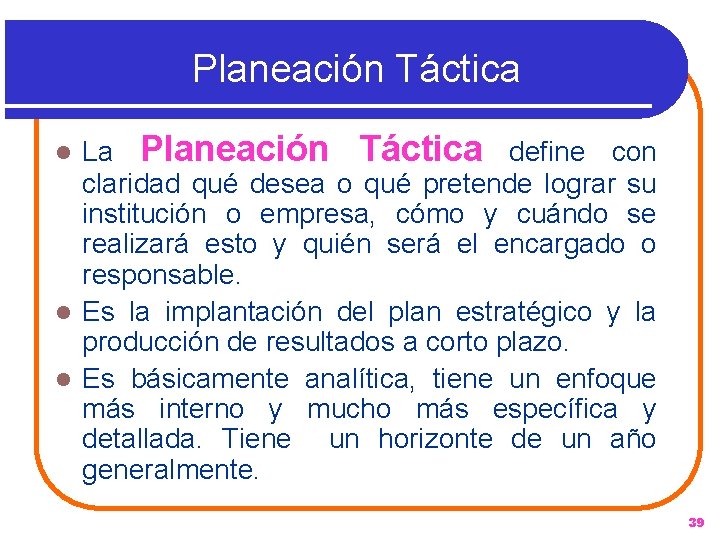 Planeación Táctica La Planeación Táctica define con claridad qué desea o qué pretende lograr