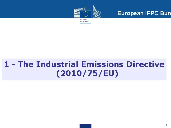 European IPPC Bure 1 - The Industrial Emissions Directive (2010/75/EU) 1 1 
