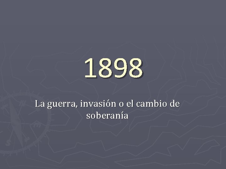 1898 La guerra, invasión o el cambio de soberanía 