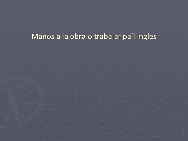 Manos a la obra o trabajar pa’l ingles 