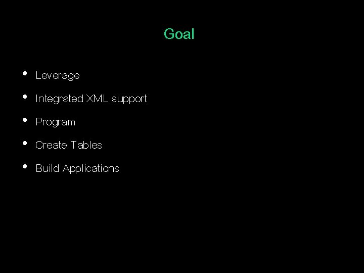 Goal • • • Leverage Integrated XML support Program Create Tables Build Applications 