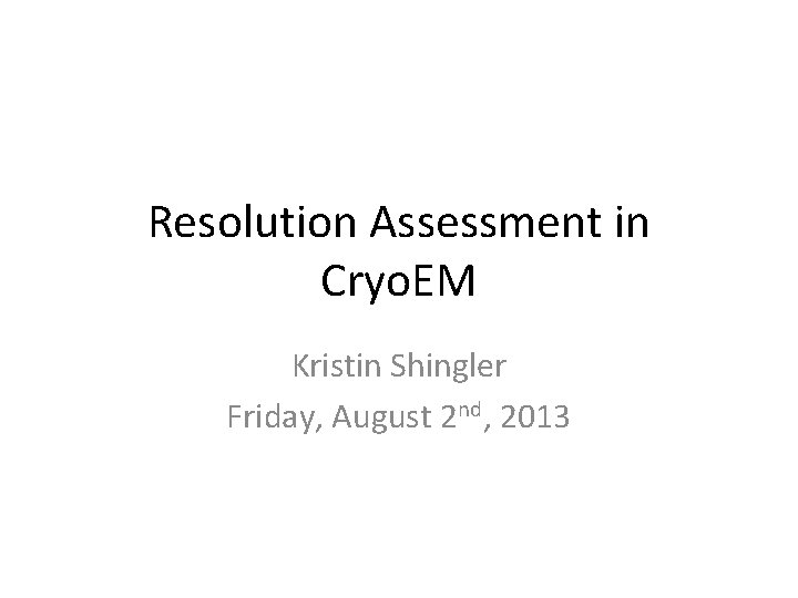 Resolution Assessment in Cryo. EM Kristin Shingler Friday, August 2 nd, 2013 