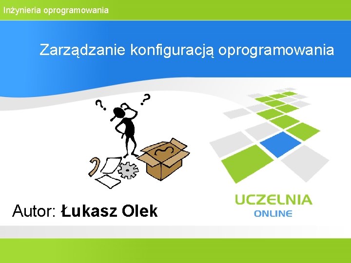Inżynieria oprogramowania Zarządzanie konfiguracją oprogramowania Autor: Łukasz Olek 