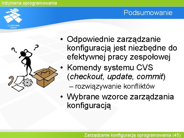 Inżynieria oprogramowania Podsumowanie • Odpowiednie zarządzanie konfiguracją jest niezbędne do efektywnej pracy zespołowej •