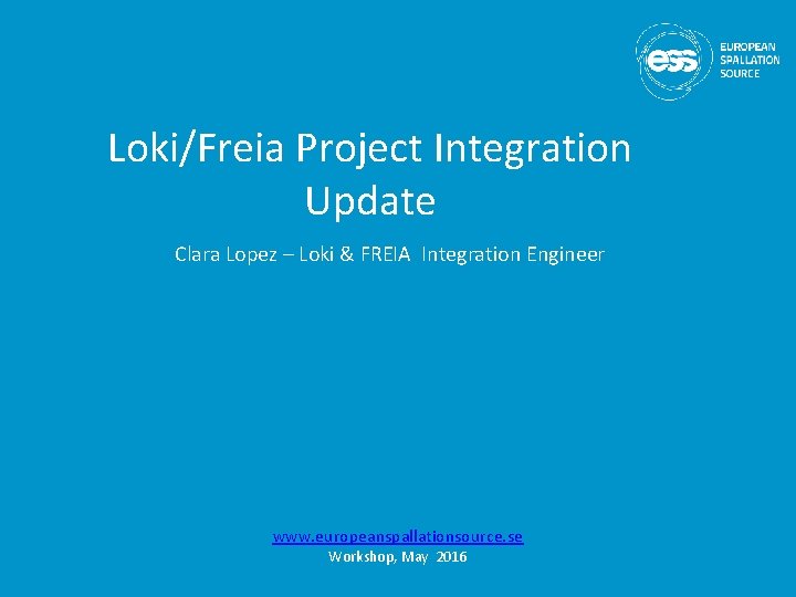 Loki/Freia Project Integration Update Clara Lopez – Loki & FREIA Integration Engineer www. europeanspallationsource.