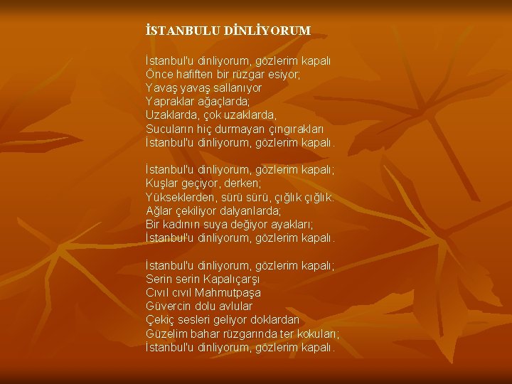 İSTANBULU DİNLİYORUM İstanbul'u dinliyorum, gözlerim kapalı Önce hafiften bir rüzgar esiyor; Yavaş yavaş sallanıyor