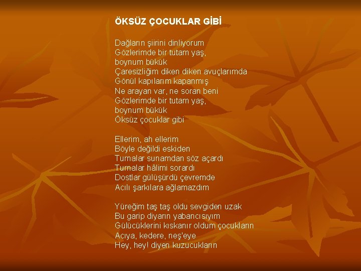 ÖKSÜZ ÇOCUKLAR GİBİ Dağların şiirini dinliyorum Gözlerimde bir tutam yaş, boynum bükük Çaresizliğim diken