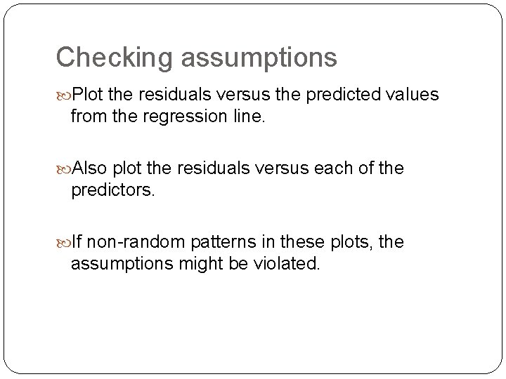 Checking assumptions Plot the residuals versus the predicted values from the regression line. Also