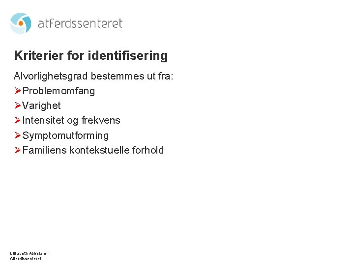 Kriterier for identifisering Alvorlighetsgrad bestemmes ut fra: ØProblemomfang ØVarighet ØIntensitet og frekvens ØSymptomutforming ØFamiliens
