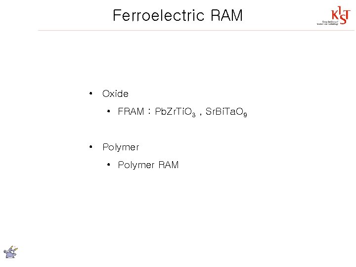 Ferroelectric RAM • Oxide • FRAM : Pb. Zr. Ti. O 3 , Sr.