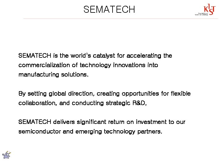 SEMATECH is the world's catalyst for accelerating the commercialization of technology innovations into manufacturing