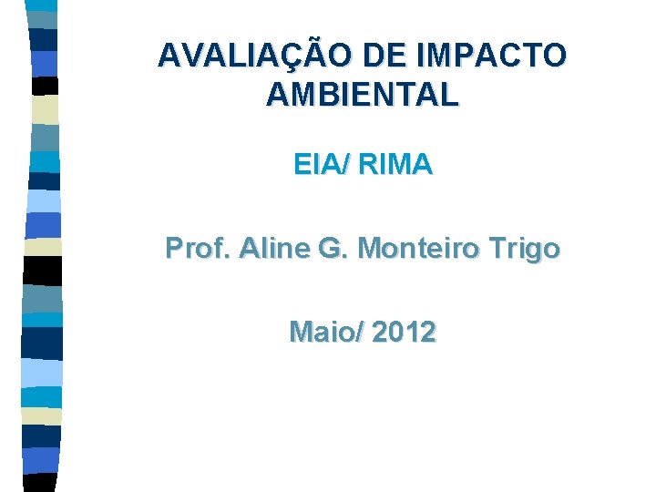 AVALIAÇÃO DE IMPACTO AMBIENTAL EIA/ RIMA Prof. Aline G. Monteiro Trigo Maio/ 2012 