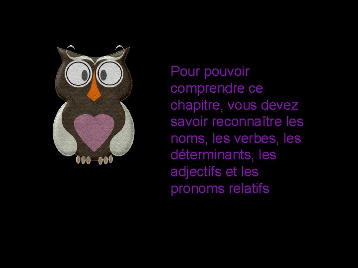 Pour pouvoir comprendre ce chapitre, vous devez savoir reconnaître les noms, les verbes, les