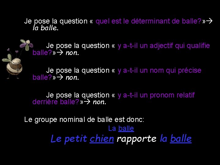 Je pose la question « quel est le déterminant de balle? » la balle.