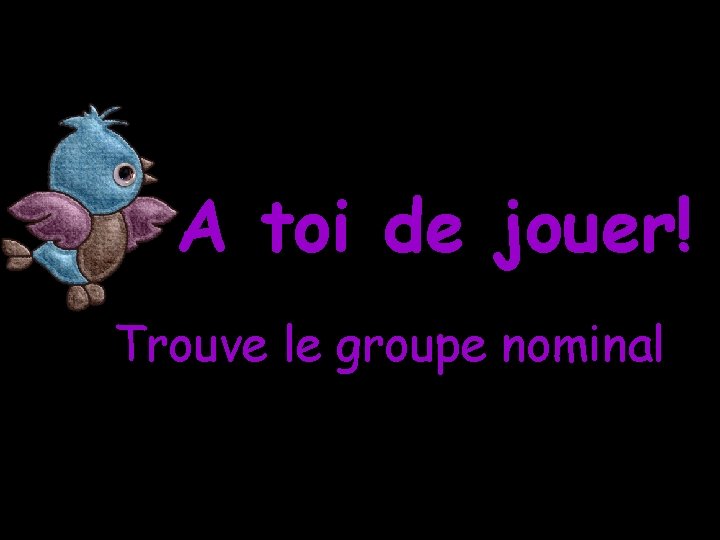 A toi de jouer! Trouve le groupe nominal 