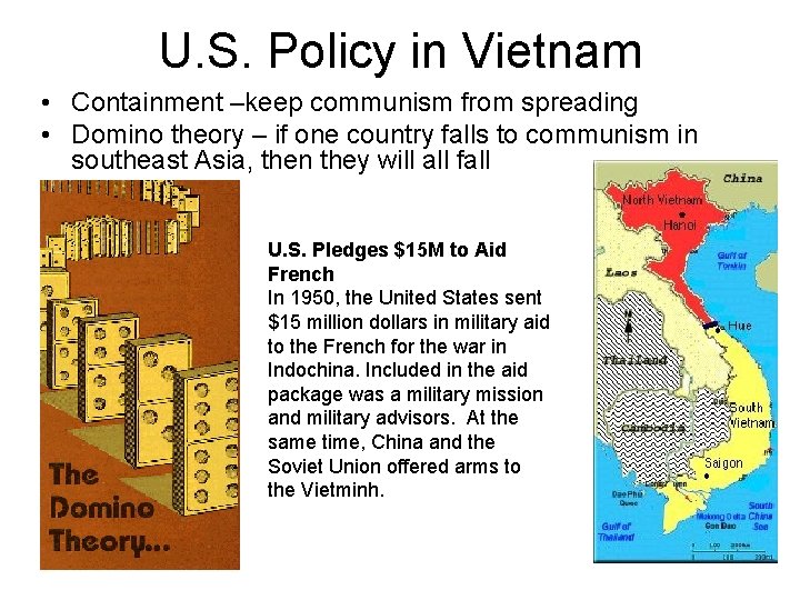 U. S. Policy in Vietnam • Containment –keep communism from spreading • Domino theory U. S. Policy in Vietnam • Containment –keep communism from spreading • Domino theory
