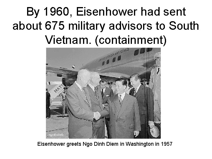 By 1960, Eisenhower had sent about 675 military advisors to South Vietnam. (containment) Eisenhower By 1960, Eisenhower had sent about 675 military advisors to South Vietnam. (containment) Eisenhower