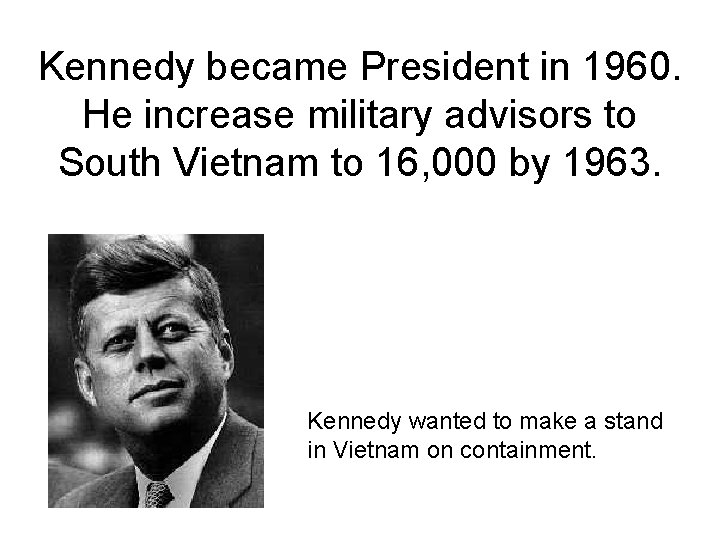 Kennedy became President in 1960. He increase military advisors to South Vietnam to 16, Kennedy became President in 1960. He increase military advisors to South Vietnam to 16,