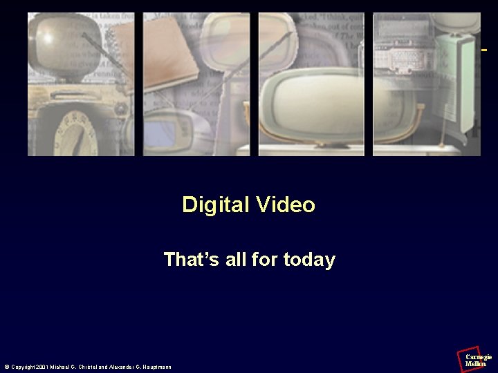 Digital Video That’s all for today © Copyright 2001 Michael G. Christel and Alexander