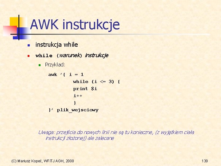 AWK instrukcje n instrukcja while n while (warunek) instrukcje n Przykład: awk ’{ i