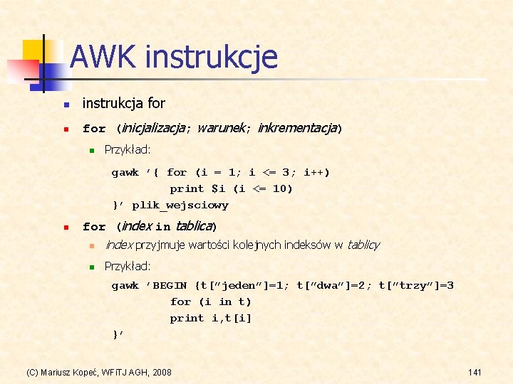 AWK instrukcje n instrukcja for n for (inicjalizacja; warunek; inkrementacja) n Przykład: gawk ’{